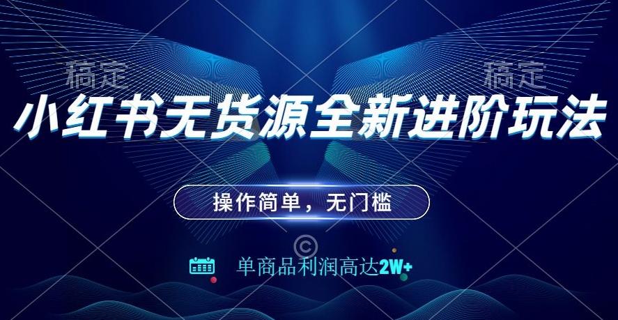 小红书无货源全新进阶玩法，操作简单，单商品利润高达2W+-禾谷轻创网