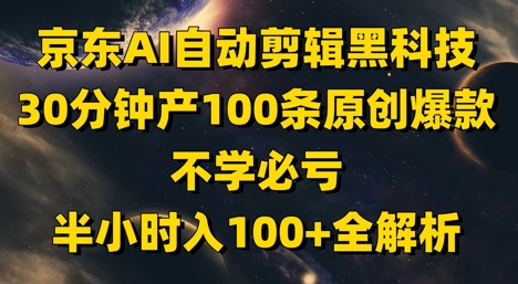 京东AI自动剪辑黑科技，30分钟产100条原创爆款，不学必亏！半小时入100+全解析-禾谷轻创网