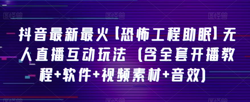 抖音最新最火【恐怖工程助眠】无人直播互动玩法（含全套开播教程+软件+视频素材+音效）-禾谷轻创网