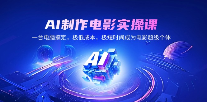 AI制作电影实操课，一台电脑搞定，极低成本，极短时间成为电影超级个体-禾谷轻创网