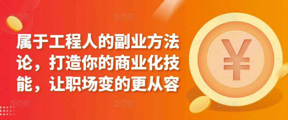 属于工程人的副业方法论，打造你的商业化技能，让职场变的更从容-禾谷轻创网