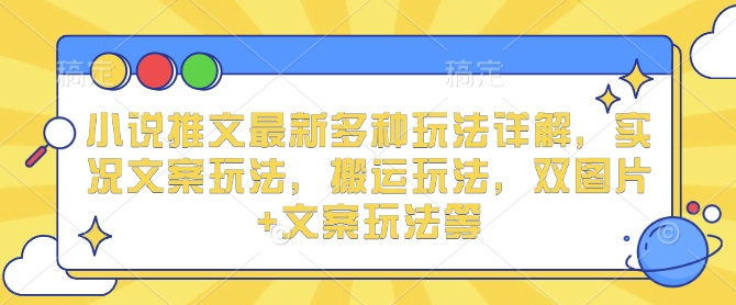 小说推文最新多种玩法详解，实况文案玩法，搬运玩法，双图片+文案玩法等-禾谷轻创网