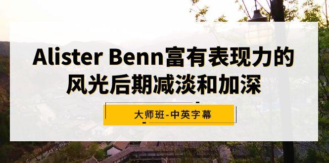 Alister Benn富有表现力的风光后期减淡和加深大师班-中英字幕-禾谷轻创网
