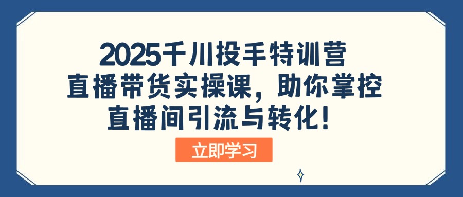 2025千川投手特训营：直播带货实操课，助你掌控直播间引流与转化！-禾谷轻创网