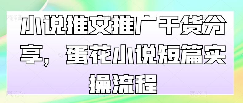 小说推文推广干货分享，蛋花小说短篇实操流程-禾谷轻创网