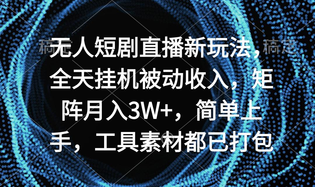 无人短剧直播新玩法，全天挂机被动收入，矩阵月入3W+，简单上手，工具素...-禾谷轻创网