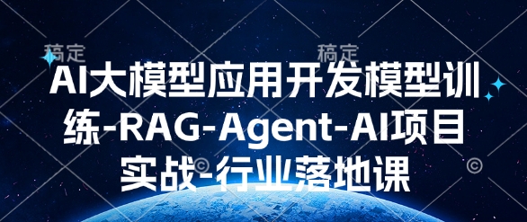 AI大模型应用开发​模型训练-RAG-Agent-AI项目实战-行业落地课-禾谷轻创网