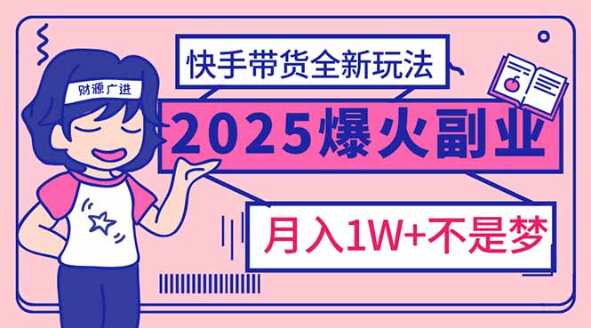 2025年爆红副业！快手带货全新玩法，月入1万加不是梦！-禾谷轻创网