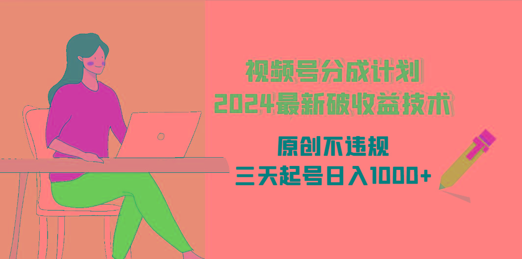 (9289期)视频号分成计划2024最新破收益技术，原创不违规，三天起号日入1000+-禾谷轻创网