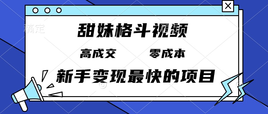 甜妹格斗视频，高成交零成本，，谁发谁火，新手变现最快的项目，日入3000+-禾谷轻创网