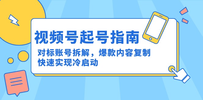 视频号起号指南：对标账号拆解，爆款内容复制，快速实现冷启动-禾谷轻创网