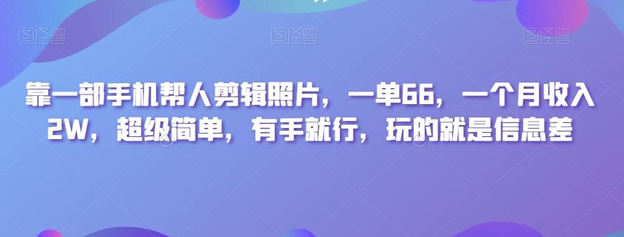 靠一部手机帮人剪辑照片，一单66，一个月收入2W，超级简单，有手就行，玩的就是信息差-禾谷轻创网