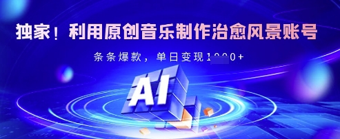 独家！利用原创音乐制作治愈风景账号，条条爆款，单日变现多张-禾谷轻创网