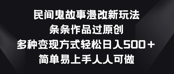 民间鬼故事漫改新玩法，条条作品过原创，多种变现方式，简单易上手人人可做【揭秘】-禾谷轻创网