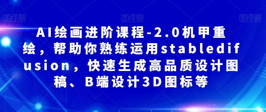 AI绘画进阶课程-2.0机甲重绘，帮助你熟练运用stabledifusion，快速生成高品质设计图稿、B端设计3D图标等-禾谷轻创网