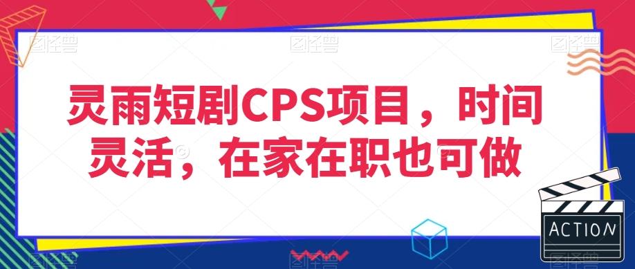 灵雨短剧CPS项目，时间灵活，在家在职也可做-禾谷轻创网