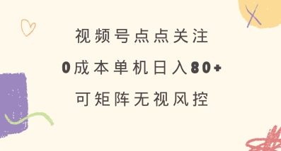 视频号点点关注，0成本单号80+，可矩阵，绿色正规，长期稳定【揭秘】-禾谷轻创网