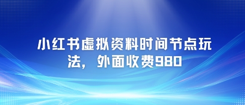 小红书虚拟资料时间节点玩法，外面收费980【附带项目教程】-禾谷轻创网