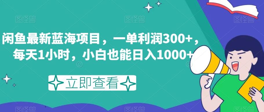 闲鱼最新蓝海项目，一单利润300+，每天1小时，小白也能日入1000+【揭秘】-禾谷轻创网