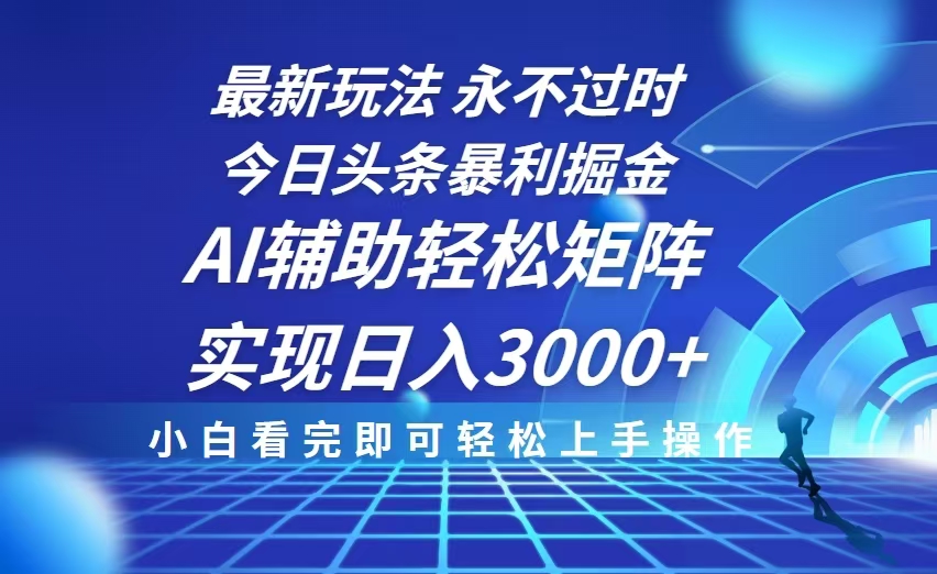 今日头条最新暴利掘金玩法，思路简单，AI辅助，复制粘贴轻松矩阵日入3000+-禾谷轻创网