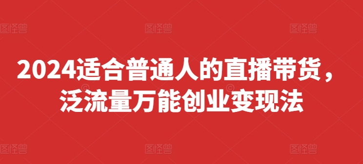 2024适合普通人的直播带货，泛流量万能创业变现法，上手快、落地快、起号快、变现快(更新8月)-禾谷轻创网