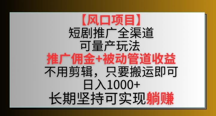 【风口项目】短剧推广全渠道最新双重收益玩法，推广佣金管道收益，不用剪辑，只要搬运即可【揭秘】-禾谷轻创网