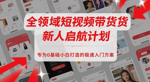 全领域短视频带货新人启航计划，专为0基础小白打造的极速入门方案-禾谷轻创网
