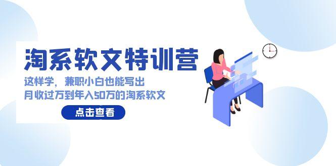 (9588期)淘系软文特训营：这样学，兼职小白也能写出月收过万到年入50万的淘系软文-禾谷轻创网