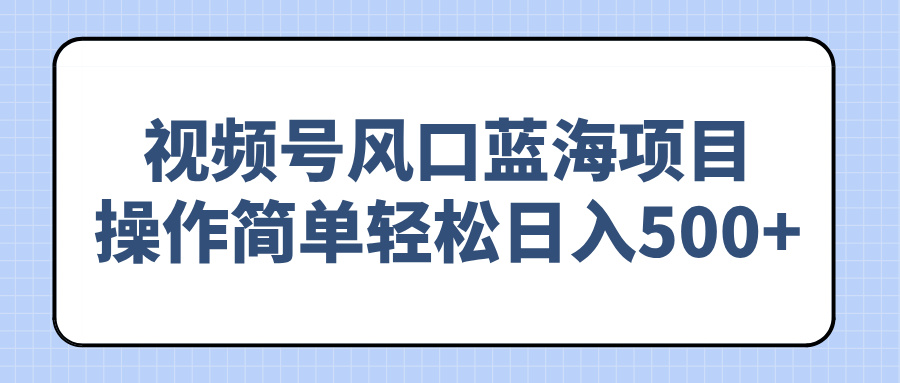 视频号风口蓝海项目，操作简单轻松日入500+-禾谷轻创网