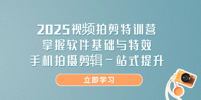 2025视频拍剪特训营，掌握软件基础与特效，手机拍摄剪辑一站式提升-禾谷轻创网