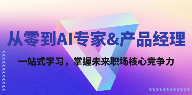 从零到AI专家&产品经理：一站式学习，掌握未来职场核心竞争力-禾谷轻创网