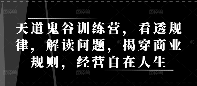 天道鬼谷训练营，看透规律，解读问题，揭穿商业规则，经营自在人生-禾谷轻创网