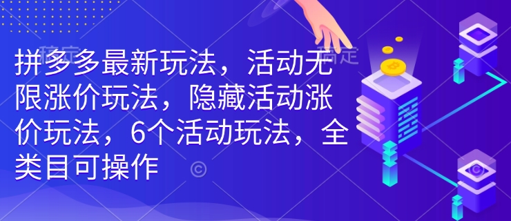 拼多多最新玩法，活动无限涨价玩法，隐藏活动涨价玩法，6个活动玩法，全类目可操作-禾谷轻创网