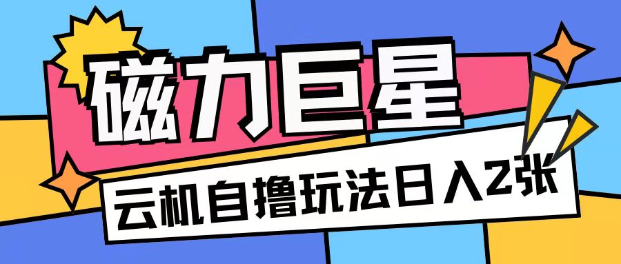 磁力巨星，无脑撸收益玩法无需手机云机操作可矩阵放大单日收入200+【揭秘】-禾谷轻创网