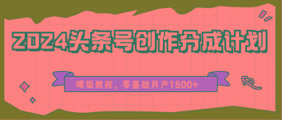 2024头条号创作分成计划、喂饭教程，零基础月产1500+-禾谷轻创网