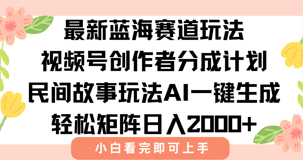 最新视频号创作者分成民间故事玩法，AI一键生成爆款视频，轻松日入2000+-禾谷轻创网