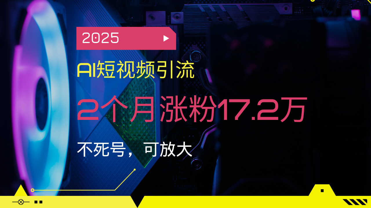2025AI短视频引流，2个月涨粉17.2万，不死号，可放大-禾谷轻创网