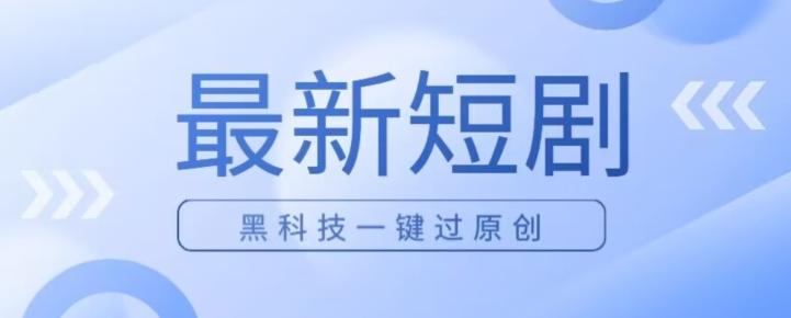 日入四位数最新短剧玩法，使用黑科技一键过原创-禾谷轻创网