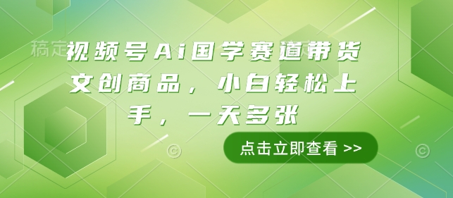 视频号Ai国学赛道带货文创商品，小白轻松上手，一天多张-禾谷轻创网