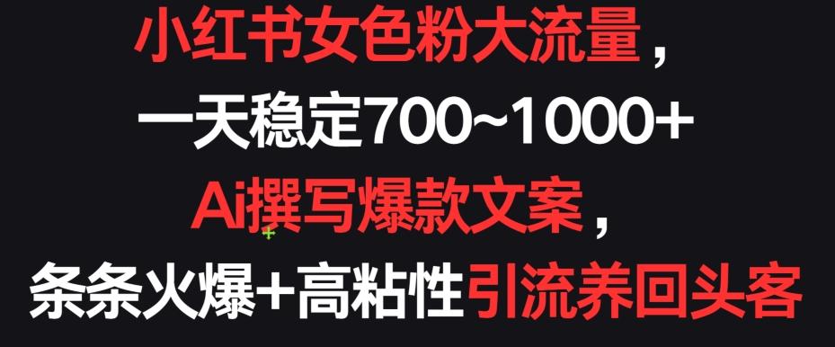 小红书女色粉大流量，一天稳定700~1000+  Ai撰写爆款文案，条条火爆+高粘性引流养回头客【揭秘】-禾谷轻创网