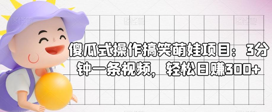 傻瓜式操作搞笑萌娃项目：3分钟一条视频，轻松日赚300+-禾谷轻创网