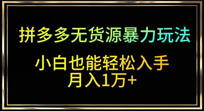 拼多多无货源暴力玩法，全程干货，小白也能轻松入手，月入1万+【揭秘】-禾谷轻创网