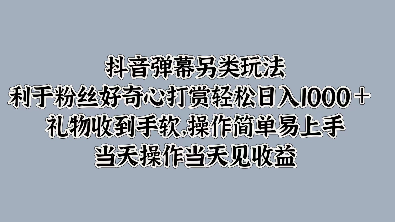抖音弹幕另类玩法，利于粉丝好奇心打赏轻松日入1000＋ 礼物收到手软，操作简单-禾谷轻创网