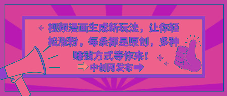 视频漫画生成新玩法，让你轻松涨粉，每条都是原创，多种赚钱方式等你来！-禾谷轻创网