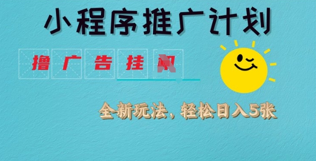 小程序推广计划，撸广告挂JI全新玩法，轻松日均四张【揭秘】-禾谷轻创网