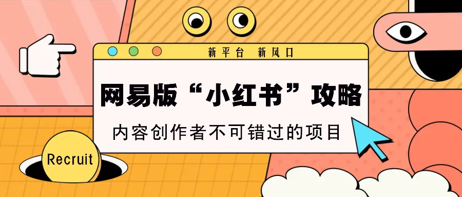 网易版“小红书”攻略，新平台 新风口，内容创作者不可错过的项目-禾谷轻创网