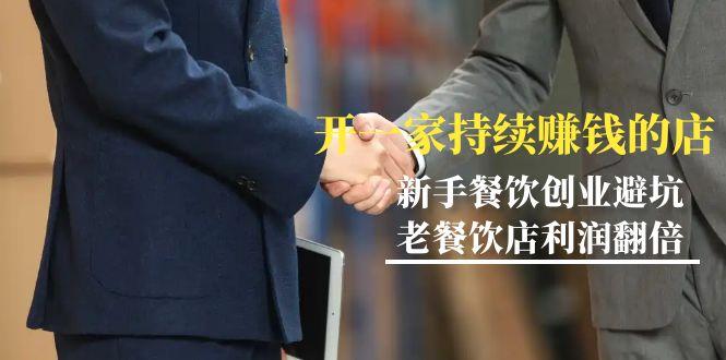 教你开一家-持续赚钱店，小白餐饮创业避坑，老餐饮店利润翻倍-99节无水印-禾谷轻创网