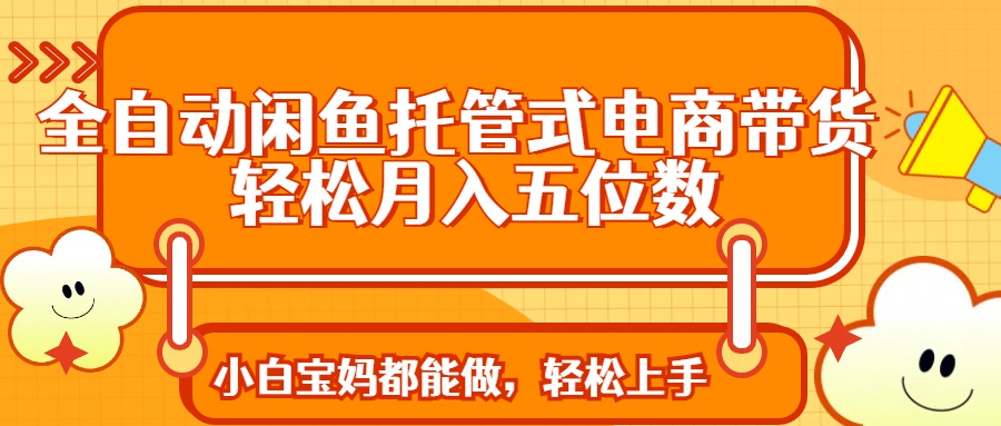 全自动闲鱼托管式电商带货 轻松实现月入五位数-禾谷轻创网