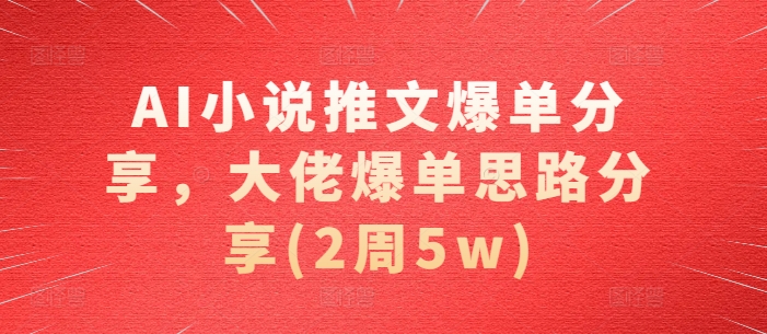 AI小说推文爆单分享，大佬爆单思路分享(2周5w)-禾谷轻创网