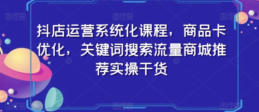 抖店运营系统化课程，商品卡优化，关键词搜索流量商城推荐实操干货-禾谷轻创网